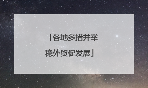 各地多措并举稳外贸促发展